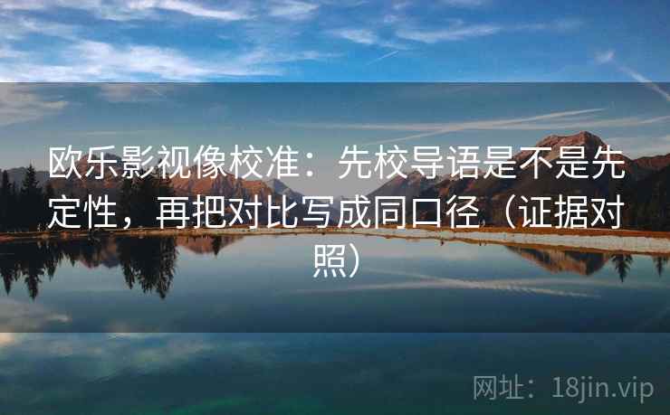 欧乐影视像校准：先校导语是不是先定性，再把对比写成同口径（证据对照）