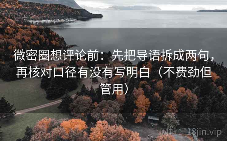 微密圈想评论前:先把导语拆成两句,再核对口径有没有写明白(不费劲但管用) 微密圈想评论前:先把导语拆成两句,再核对口径有没有写明白(不费劲但管用)