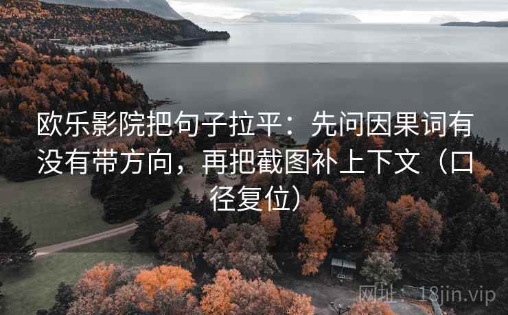 欧乐影院把句子拉平：先问因果词有没有带方向，再把截图补上下文（口径复位）