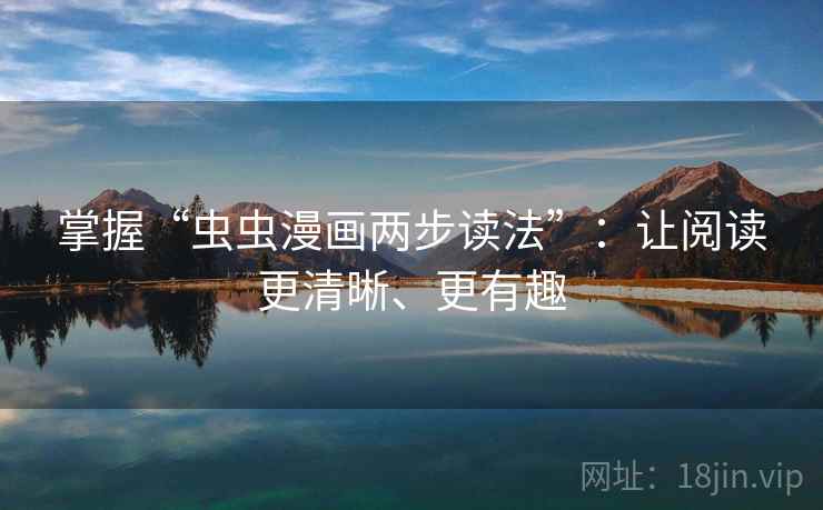 掌握“虫虫漫画两步读法”：让阅读更清晰、更有趣