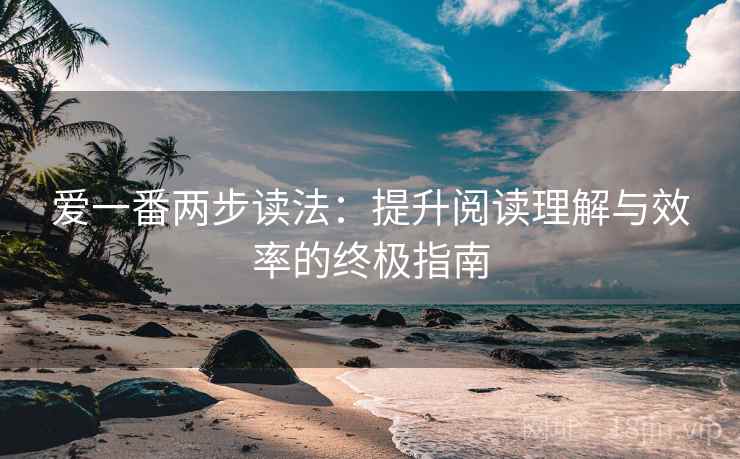 爱一番两步读法：提升阅读理解与效率的终极指南