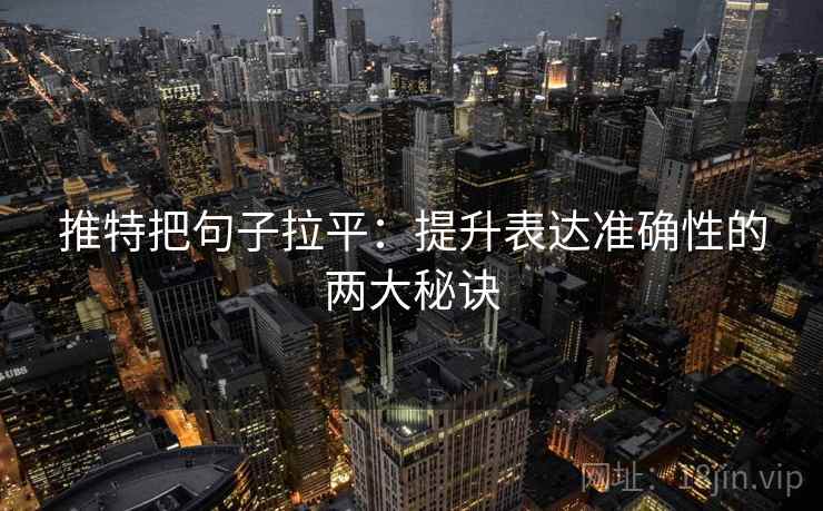 推特把句子拉平：提升表达准确性的两大秘诀