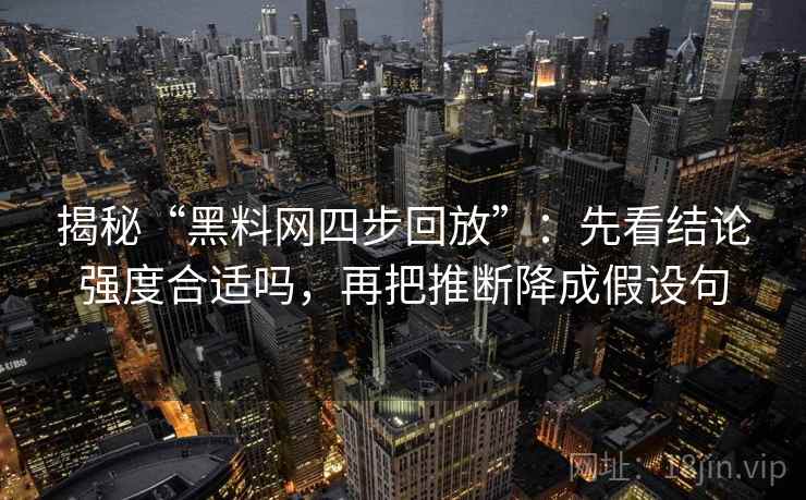 揭秘“黑料网四步回放”：先看结论强度合适吗，再把推断降成假设句