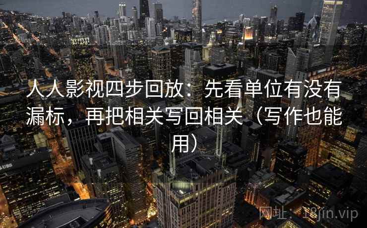 人人影视四步回放:先看单位有没有漏标,再把相关写回相关(写作也能用) 人人影视四步回放:先看单位有没有漏标,再把相关写回相关(写作也能用)