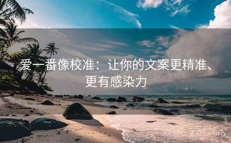 爱一番像校准：让你的文案更精准、更有感染力