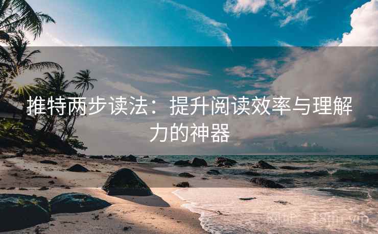 推特两步读法:提升阅读效率与理解力的神器 推特两步读法:提升阅读效率与理解力的神器