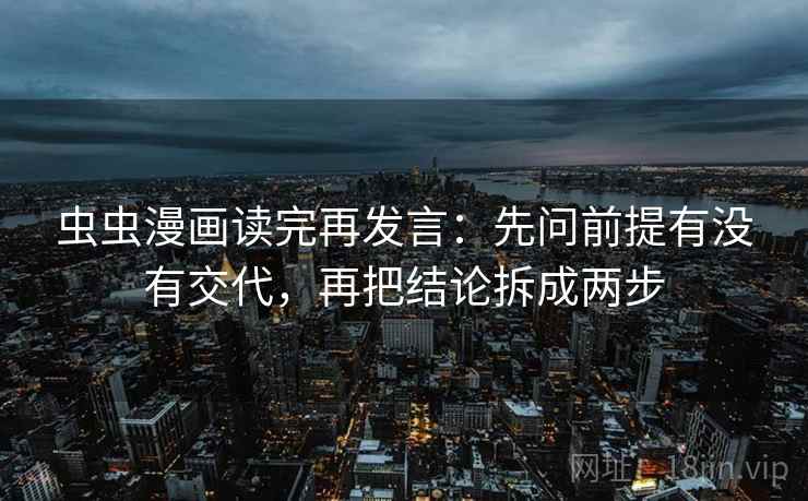虫虫漫画读完再发言：先问前提有没有交代，再把结论拆成两步