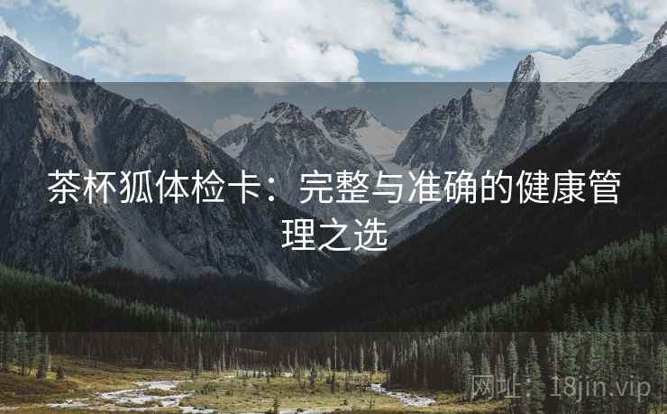 茶杯狐体检卡:完整与准确的健康管理之选 茶杯狐体检卡:完整与准确的健康管理之选