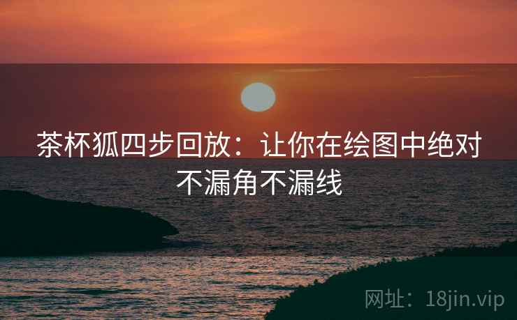 茶杯狐四步回放:让你在绘图中绝对不漏角不漏线 茶杯狐四步回放:让你在绘图中绝对不漏角不漏线