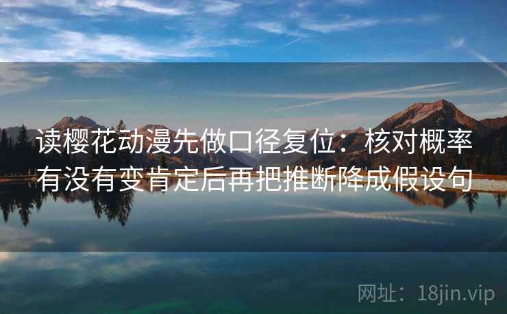 读樱花动漫先做口径复位：核对概率有没有变肯定后再把推断降成假设句