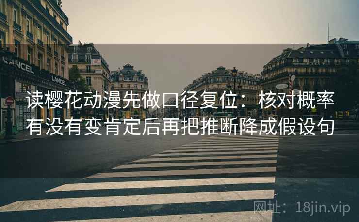 读樱花动漫先做口径复位：核对概率有没有变肯定后再把推断降成假设句