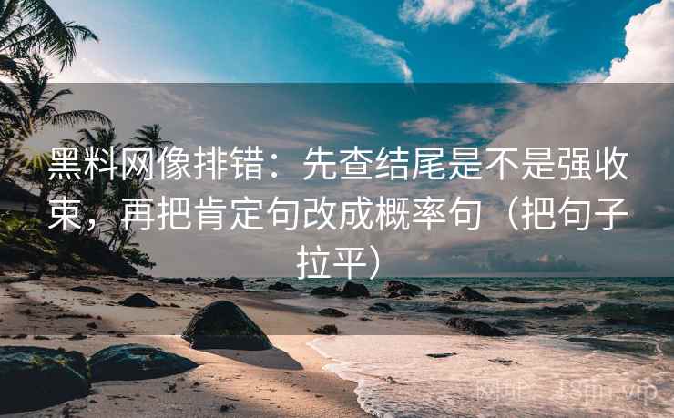 黑料网像排错:先查结尾是不是强收束,再把肯定句改成概率句(把句子拉平) 黑料网像排错:先查结尾是不是强收束,再把肯定句改成概率句(把句子拉平)