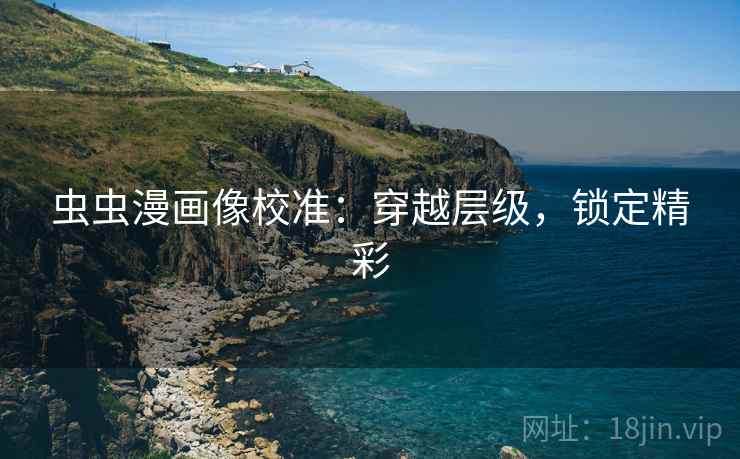 虫虫漫画像校准:穿越层级,锁定精彩 虫虫漫画像校准:穿越层级,锁定精彩