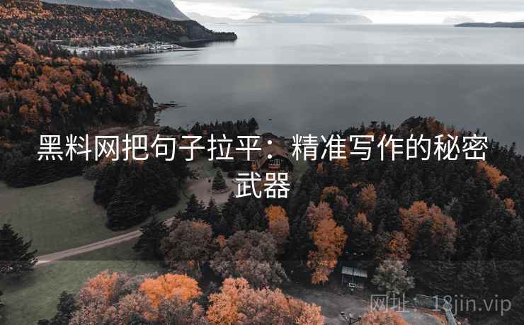 黑料网把句子拉平:精准写作的秘密武器 黑料网把句子拉平:精准写作的秘密武器