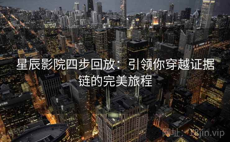 星辰影院四步回放：引领你穿越证据链的完美旅程