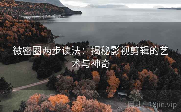 微密圈两步读法:揭秘影视剪辑的艺术与神奇 微密圈两步读法:揭秘影视剪辑的艺术与神奇
