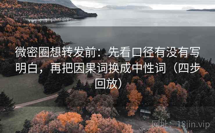 微密圈想转发前:先看口径有没有写明白,再把因果词换成中性词(四步回放) 微密圈想转发前:先看口径有没有写明白,再把因果词换成中性词(四步回放)