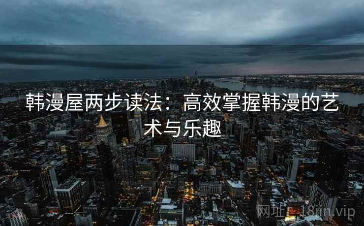 韩漫屋两步读法：高效掌握韩漫的艺术与乐趣