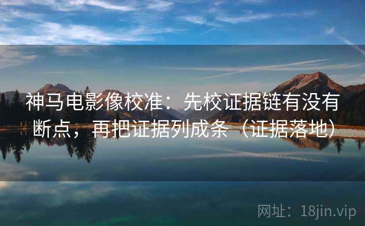 神马电影像校准:先校证据链有没有断点,再把证据列成条(证据落地) 神马电影像校准:先校证据链有没有断点,再把证据列成条(证据落地)