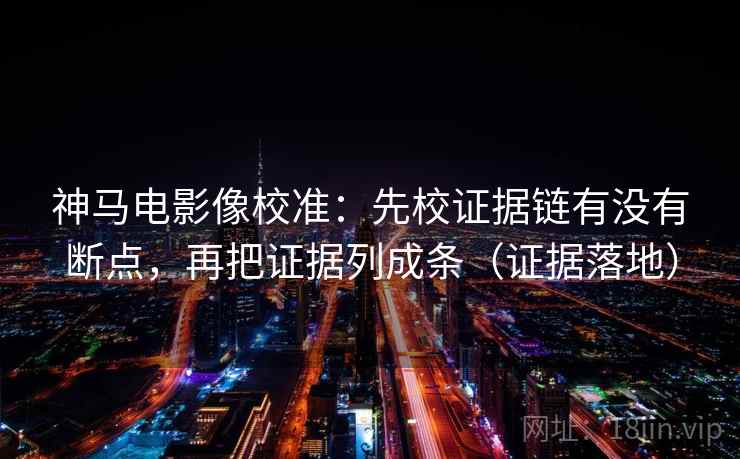 神马电影像校准:先校证据链有没有断点,再把证据列成条(证据落地) 神马电影像校准:先校证据链有没有断点,再把证据列成条(证据落地)