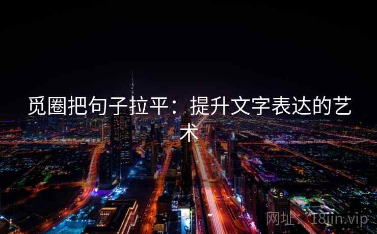 觅圈把句子拉平:提升文字表达的艺术 觅圈把句子拉平:提升文字表达的艺术