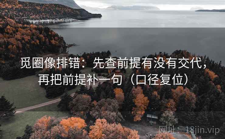 觅圈像排错:先查前提有没有交代,再把前提补一句(口径复位) 觅圈像排错:先查前提有没有交代,再把前提补一句(口径复位)