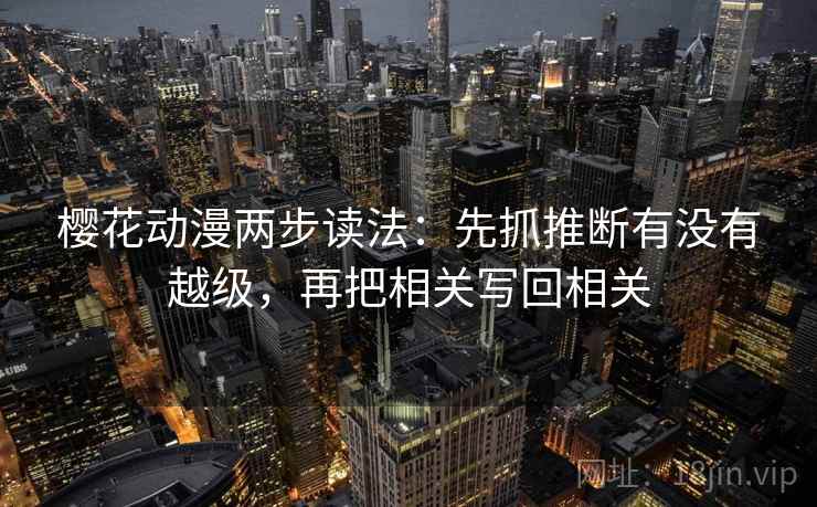 樱花动漫两步读法:先抓推断有没有越级,再把相关写回相关 樱花动漫两步读法:先抓推断有没有越级,再把相关写回相关