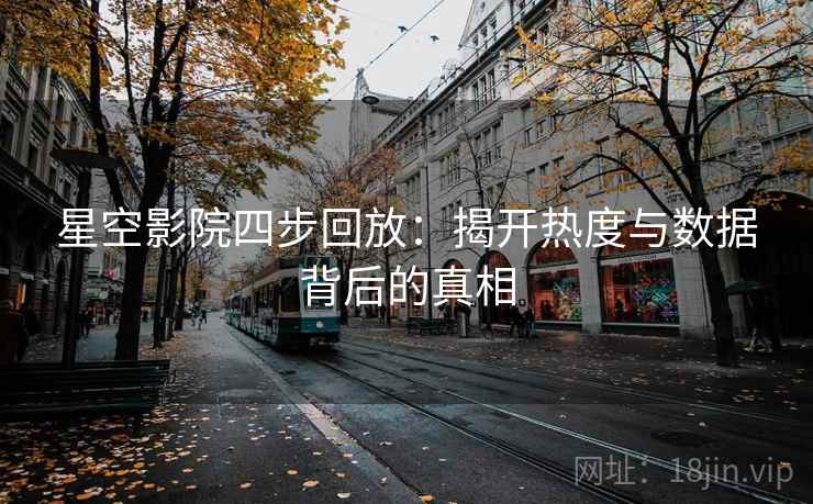 星空影院四步回放:揭开热度与数据背后的真相 星空影院四步回放:揭开热度与数据背后的真相