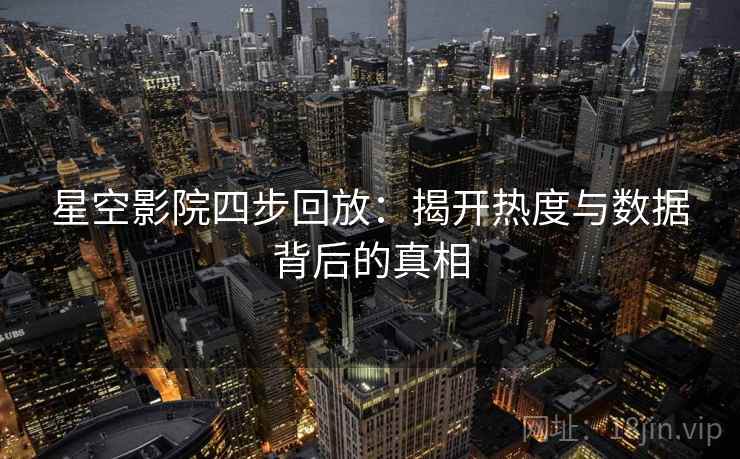 星空影院四步回放:揭开热度与数据背后的真相 星空影院四步回放:揭开热度与数据背后的真相