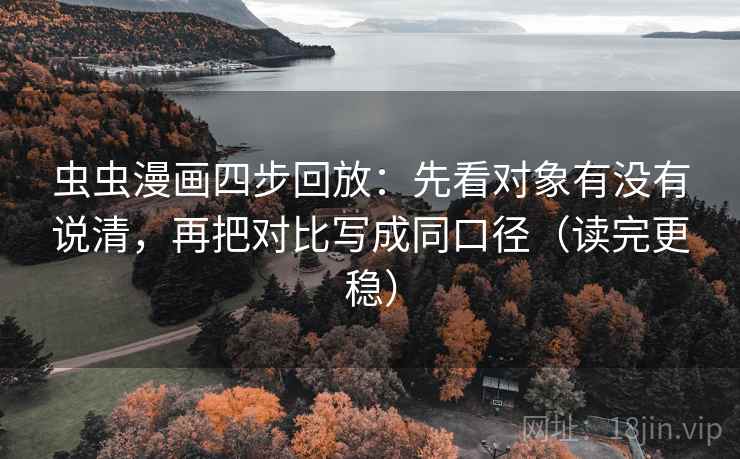 虫虫漫画四步回放:先看对象有没有说清,再把对比写成同口径(读完更稳) 虫虫漫画四步回放:先看对象有没有说清,再把对比写成同口径(读完更稳)