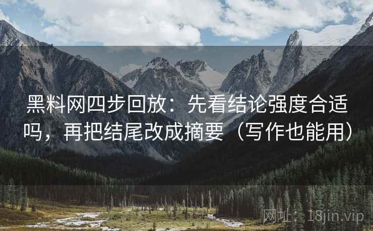 黑料网四步回放:先看结论强度合适吗,再把结尾改成摘要(写作也能用) 黑料网四步回放:先看结论强度合适吗,再把结尾改成摘要(写作也能用)