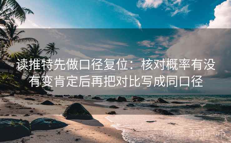 读推特先做口径复位:核对概率有没有变肯定后再把对比写成同口径 读推特先做口径复位:核对概率有没有变肯定后再把对比写成同口径