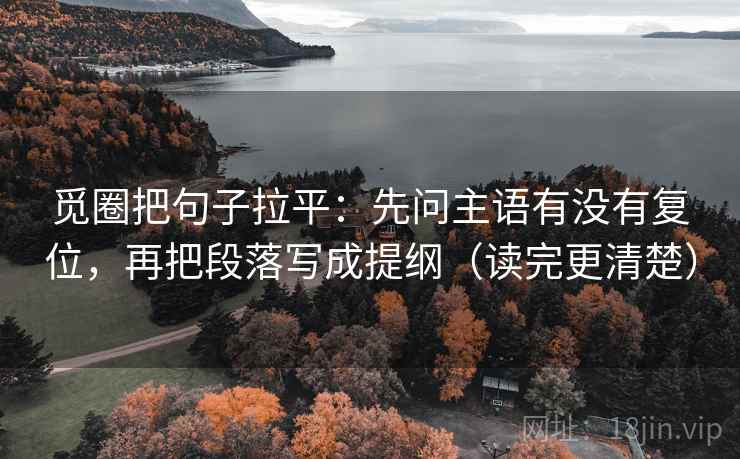 觅圈把句子拉平:先问主语有没有复位,再把段落写成提纲(读完更清楚) 觅圈把句子拉平:先问主语有没有复位,再把段落写成提纲(读完更清楚)